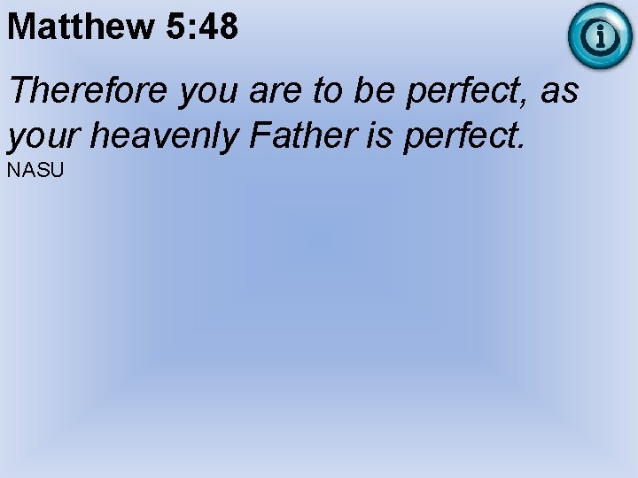 Matthew 5: 48 Therefore you are to be perfect, as your heavenly Father is