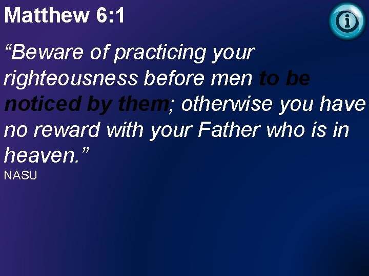 Matthew 6: 1 “Beware of practicing your righteousness before men to be noticed by