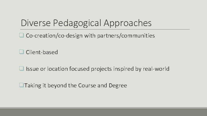 Diverse Pedagogical Approaches q Co-creation/co-design with partners/communities q Client-based q Issue or location focused