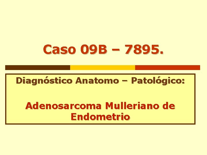 Caso 09 B – 7895. Diagnóstico Anatomo – Patológico: Adenosarcoma Mulleriano de Endometrio Caso 09 B – 7895. Diagnóstico Anatomo – Patológico: Adenosarcoma Mulleriano de Endometrio