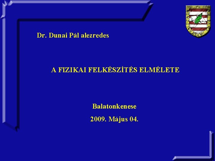 Dr. Dunai Pál alezredes A FIZIKAI FELKÉSZÍTÉS ELMÉLETE Balatonkenese 2009. Május 04. 