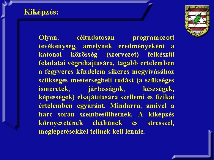 Kiképzés: Olyan, céltudatosan programozott tevékenység, amelynek eredményeként a katonai közösség (szervezet) felkészül feladatai végrehajtására,