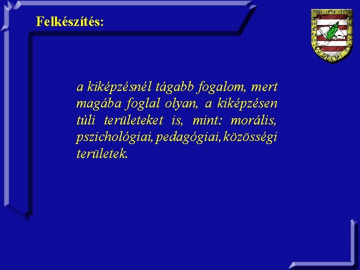 Felkészítés: a kiképzésnél tágabb fogalom, mert magába foglal olyan, a kiképzésen túli területeket is,