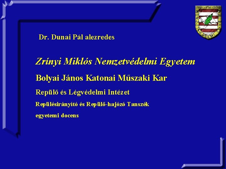 Dr. Dunai Pál alezredes Zrínyi Miklós Nemzetvédelmi Egyetem Bolyai János Katonai Műszaki Kar Repülő