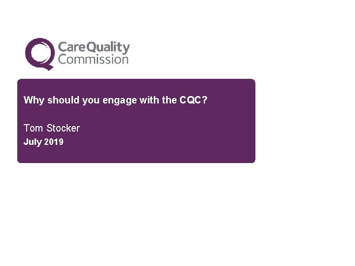 Why should you engage with the CQC? Tom Stocker July 2019 