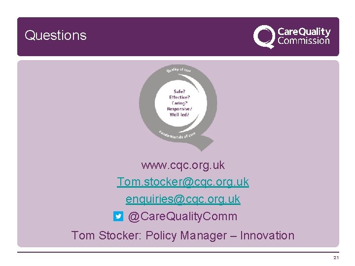 Questions www. cqc. org. uk Tom. stocker@cqc. org. uk enquiries@cqc. org. uk @Care. Quality.