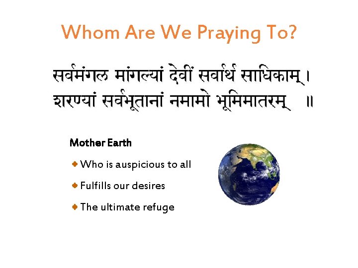 Whom Are We Praying To? Mother Earth Who is auspicious to all Fulfills our