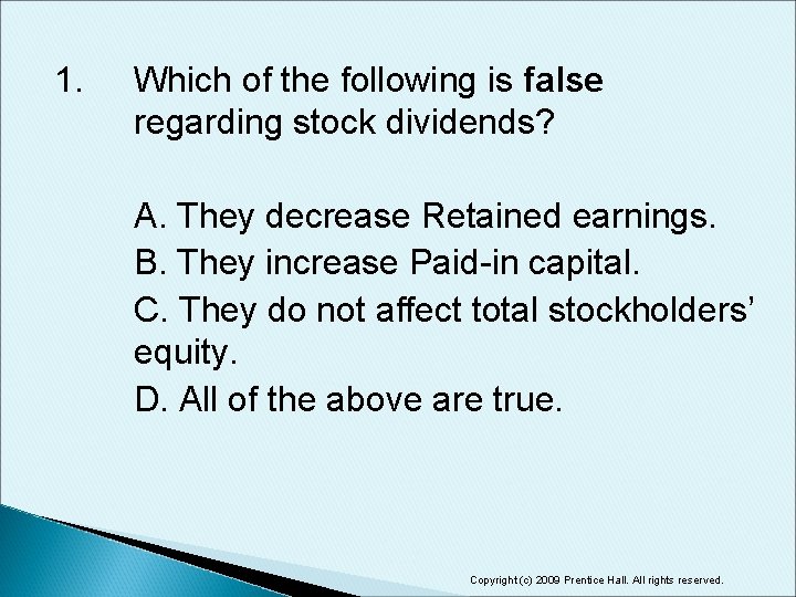 1. Which of the following is false regarding stock dividends? A. They decrease Retained