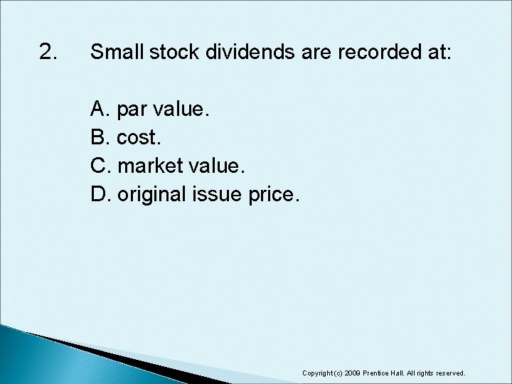 2. Small stock dividends are recorded at: A. par value. B. cost. C. market
