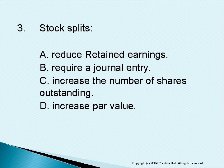 3. Stock splits: A. reduce Retained earnings. B. require a journal entry. C. increase