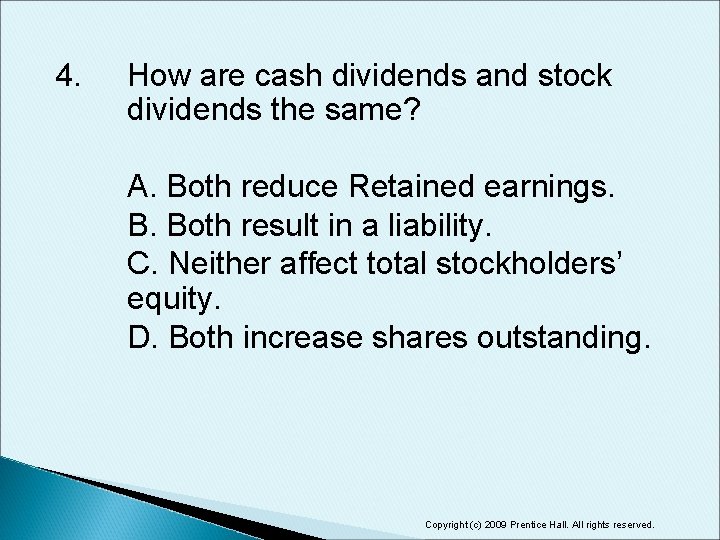 4. How are cash dividends and stock dividends the same? A. Both reduce Retained