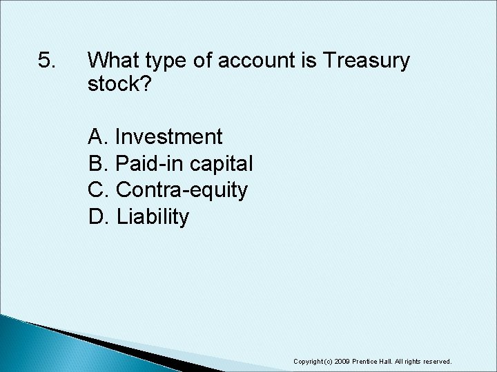 5. What type of account is Treasury stock? A. Investment B. Paid-in capital C.