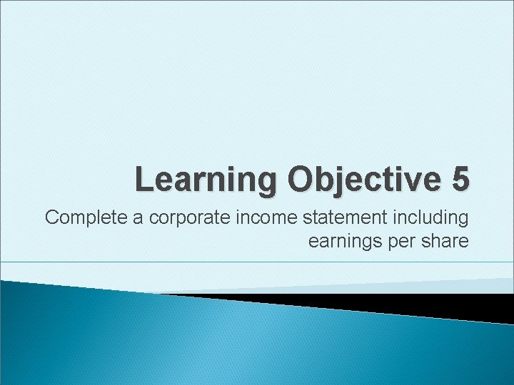 Learning Objective 5 Complete a corporate income statement including earnings per share 