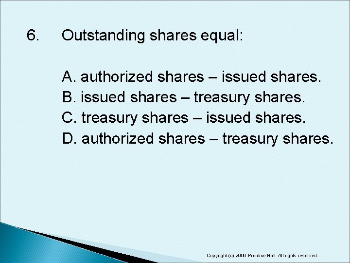 6. Outstanding shares equal: A. authorized shares – issued shares. B. issued shares –