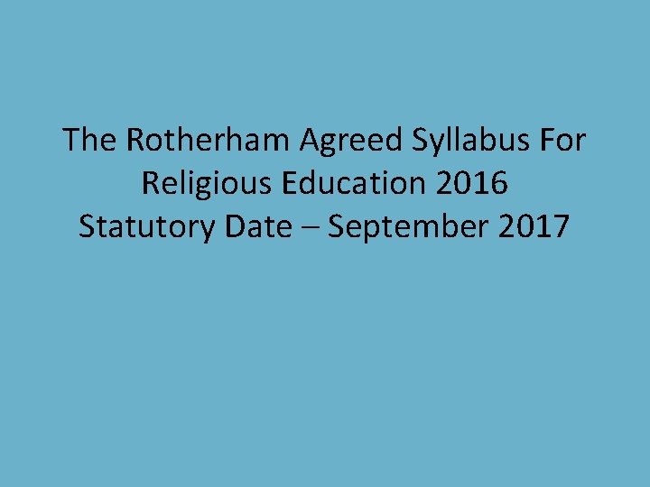 The Rotherham Agreed Syllabus For Religious Education 2016 Statutory Date – September 2017 