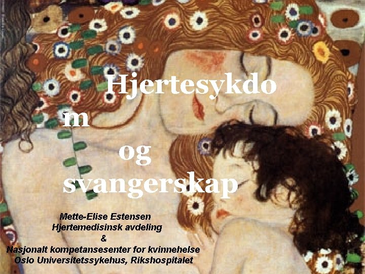 Hjertesykdo m og svangerskap Mette-Elise Estensen Hjertemedisinsk avdeling & Nasjonalt kompetansesenter for kvinnehelse Oslo