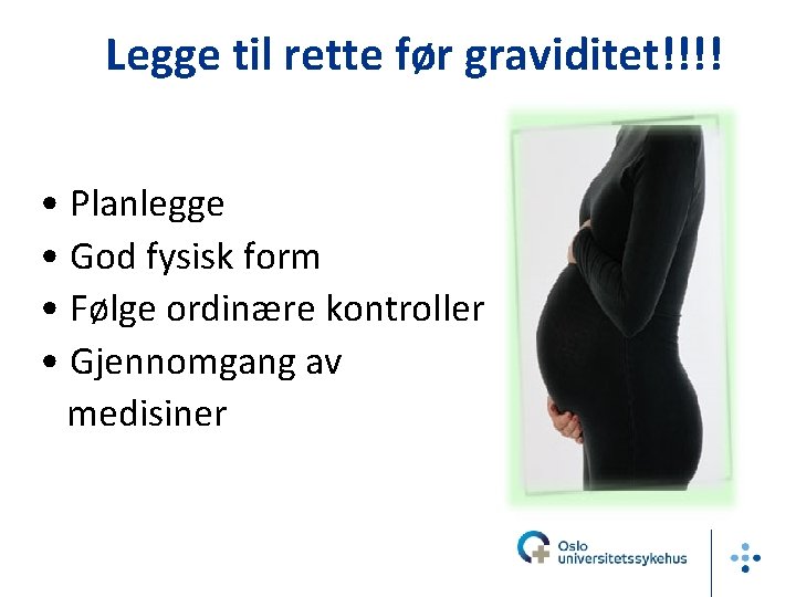 Legge til rette før graviditet!!!! • Planlegge • God fysisk form • Følge ordinære