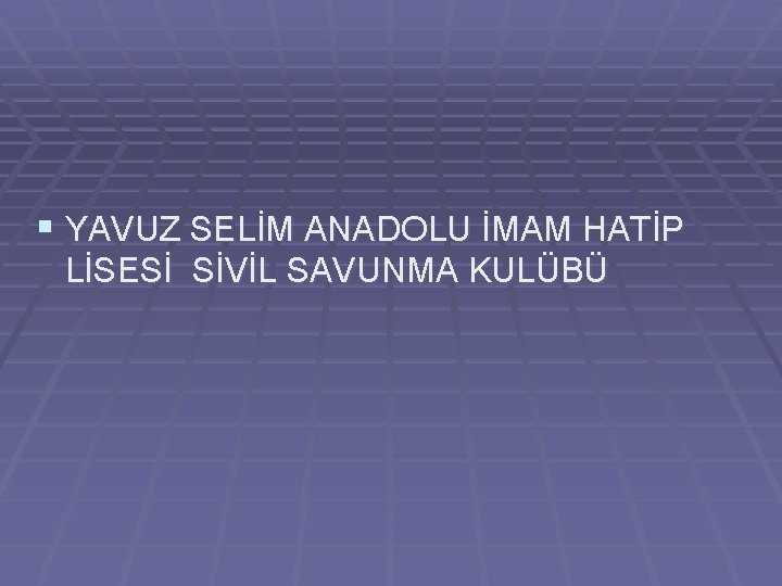 § YAVUZ SELİM ANADOLU İMAM HATİP LİSESİ SİVİL SAVUNMA KULÜBÜ 