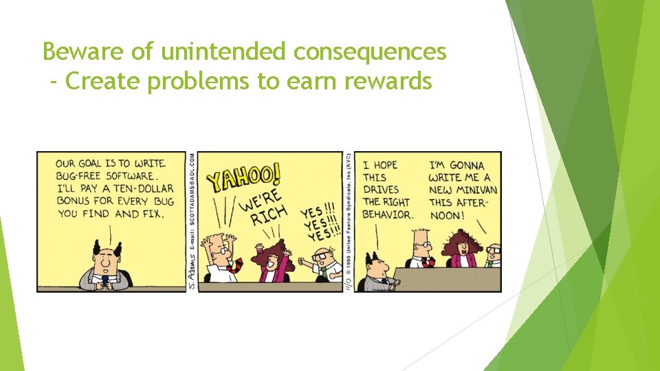 Beware of unintended consequences - Create problems to earn rewards Beware of unintended consequences - Create problems to earn rewards