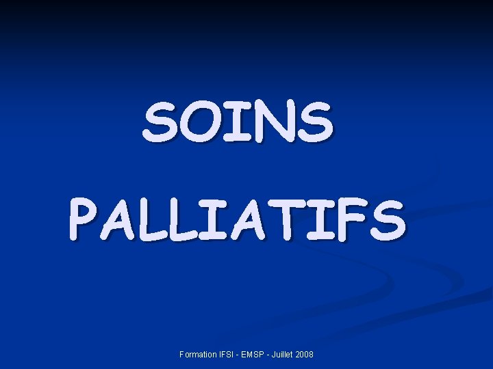 SOINS PALLIATIFS Formation IFSI - EMSP - Juillet 2008 