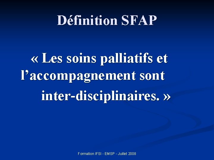 Définition SFAP « Les soins palliatifs et l’accompagnement sont inter-disciplinaires. » Formation IFSI -