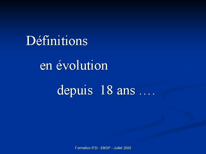 Définitions en évolution depuis 18 ans …. Formation IFSI - EMSP - Juillet 2008