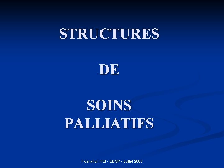 STRUCTURES DE SOINS PALLIATIFS Formation IFSI - EMSP - Juillet 2008 