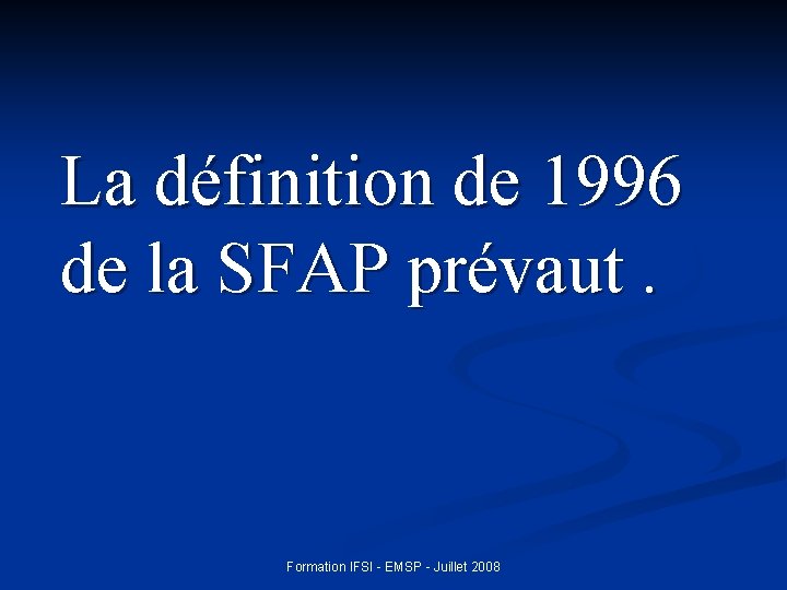 La définition de 1996 de la SFAP prévaut. Formation IFSI - EMSP - Juillet