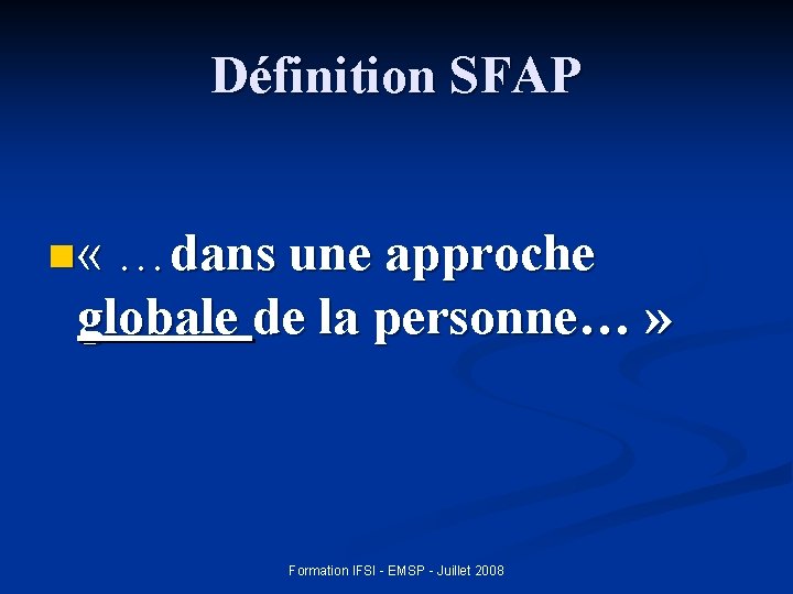 Définition SFAP n « …dans une approche globale de la personne… » Formation IFSI