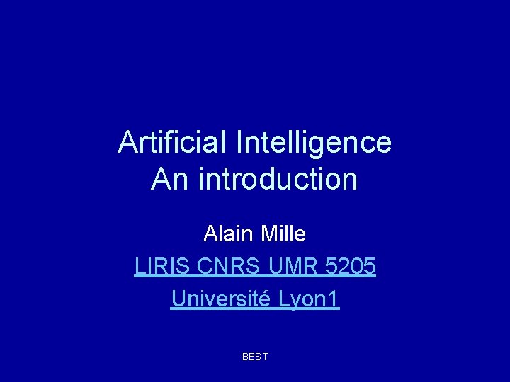 Artificial Intelligence An introduction Alain Mille LIRIS CNRS UMR 5205 Université Lyon 1 BEST Artificial Intelligence An introduction Alain Mille LIRIS CNRS UMR 5205 Université Lyon 1 BEST
