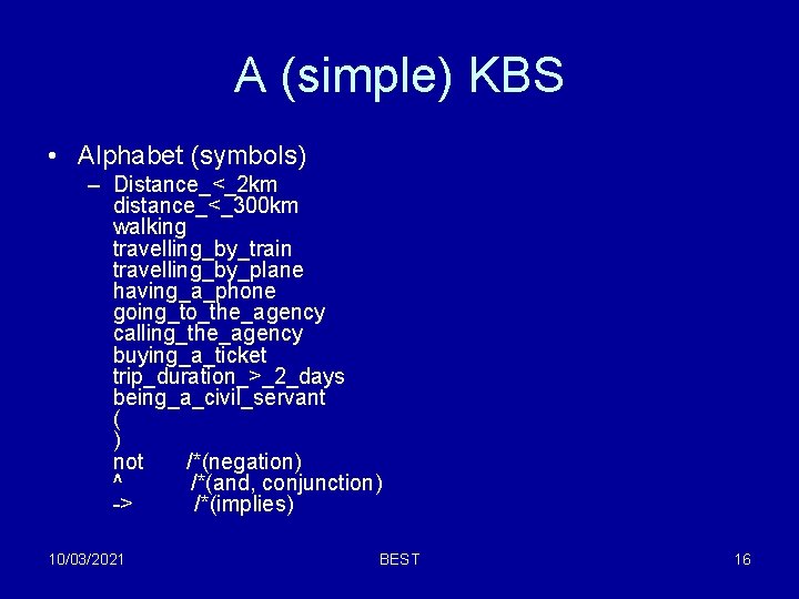 A (simple) KBS • Alphabet (symbols) – Distance_<_2 km distance_<_300 km walking travelling_by_train travelling_by_plane A (simple) KBS • Alphabet (symbols) – Distance_<_2 km distance_<_300 km walking travelling_by_train travelling_by_plane