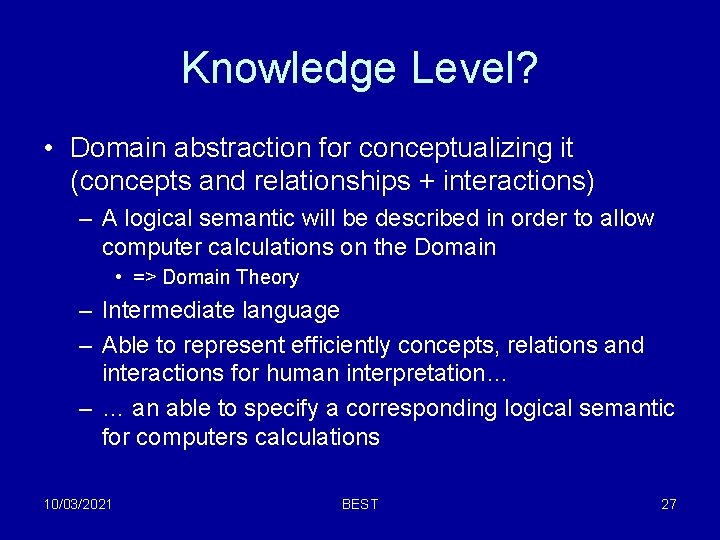 Knowledge Level? • Domain abstraction for conceptualizing it (concepts and relationships + interactions) – Knowledge Level? • Domain abstraction for conceptualizing it (concepts and relationships + interactions) –