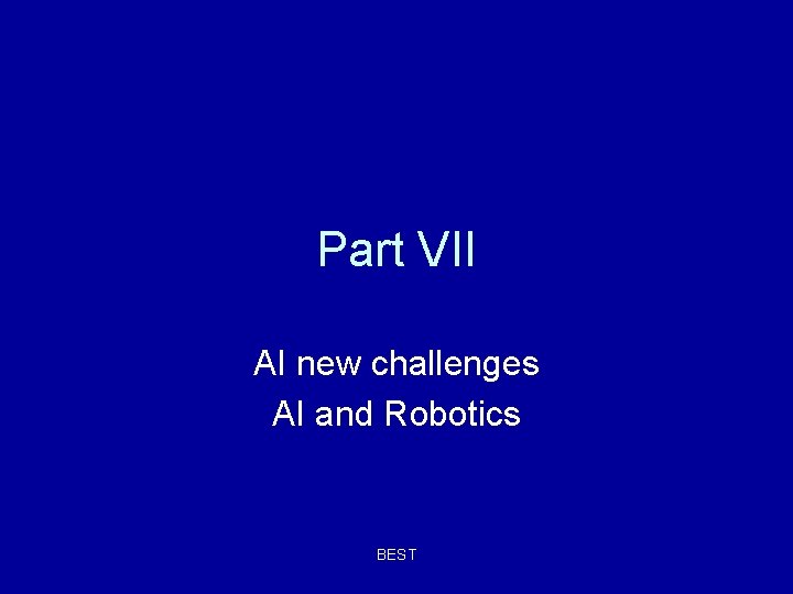 Part VII AI new challenges AI and Robotics BEST Part VII AI new challenges AI and Robotics BEST