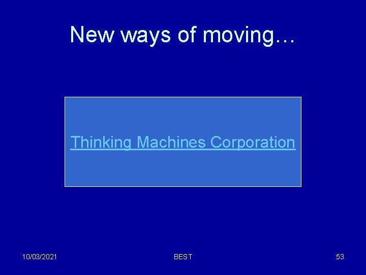New ways of moving… Thinking Machines Corporation 10/03/2021 BEST 53 New ways of moving… Thinking Machines Corporation 10/03/2021 BEST 53