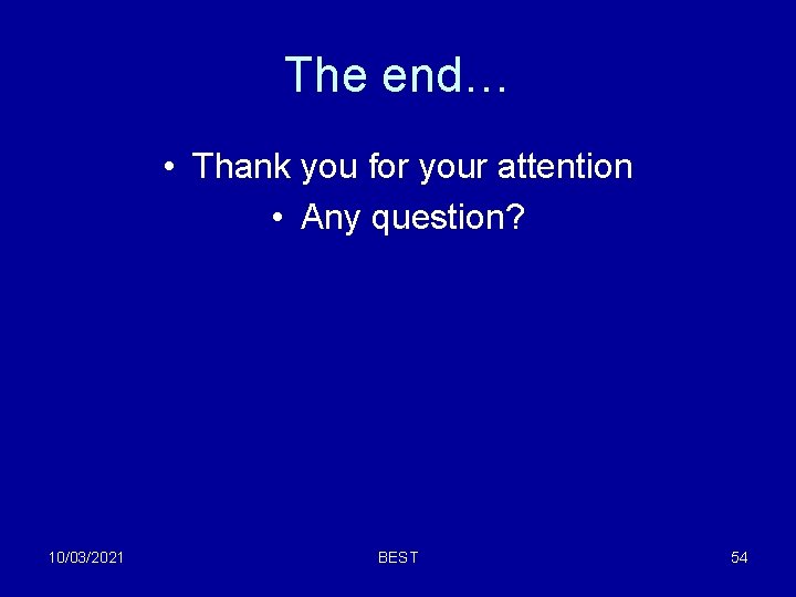 The end… • Thank you for your attention • Any question? 10/03/2021 BEST 54 The end… • Thank you for your attention • Any question? 10/03/2021 BEST 54