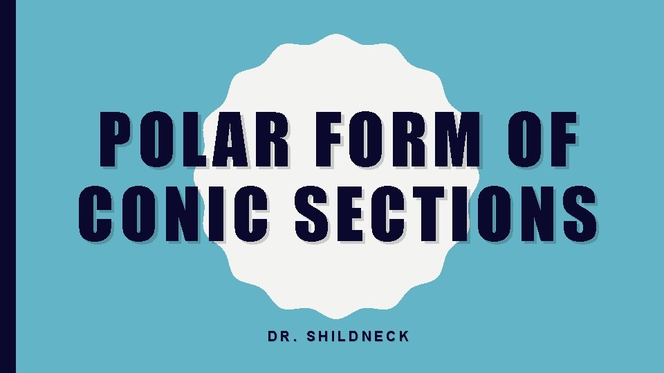 POLAR FORM OF CONIC SECTIONS DR. SHILDNECK 