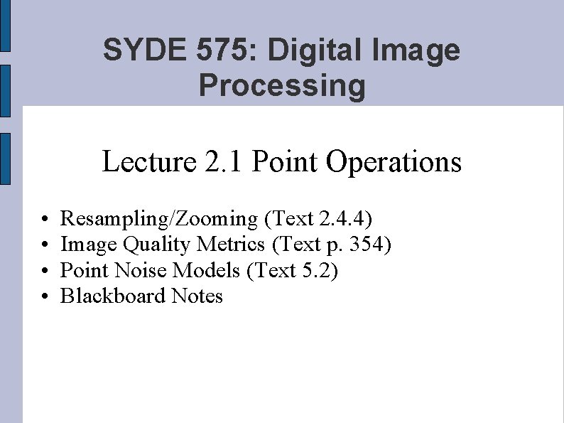 SYDE 575: Digital Image Processing Lecture 2. 1 Point Operations • • Resampling/Zooming (Text
