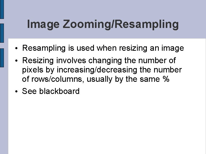 Image Zooming/Resampling • Resampling is used when resizing an image • Resizing involves changing