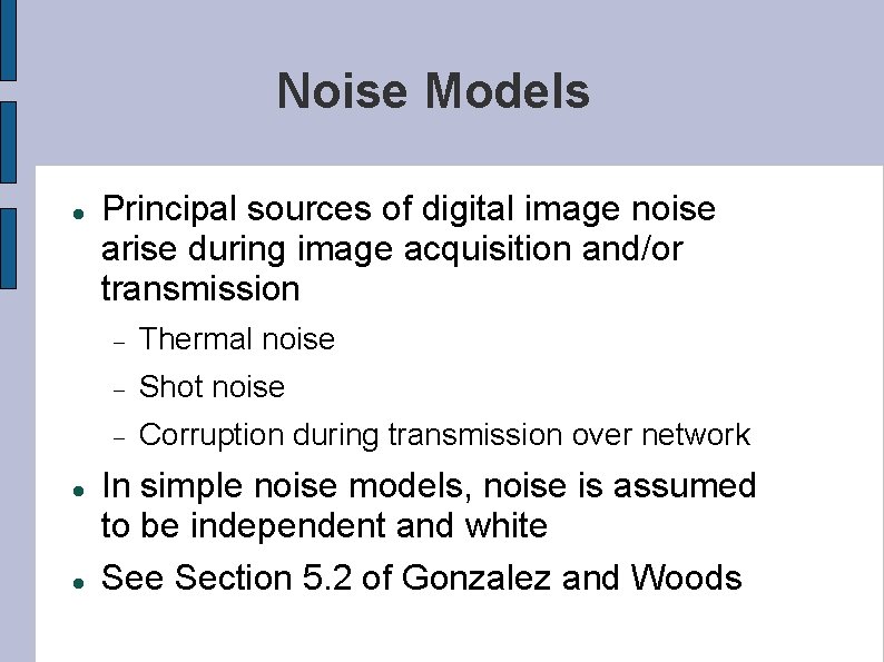 Noise Models Principal sources of digital image noise arise during image acquisition and/or transmission