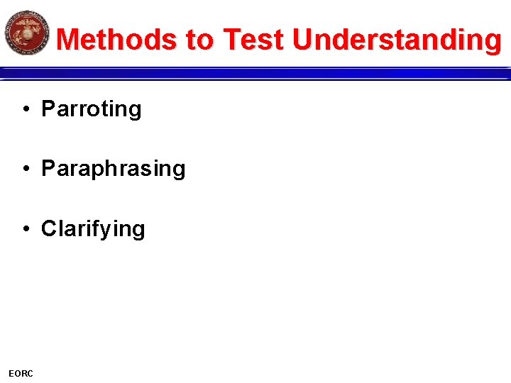 Methods to Test Understanding • Parroting • Paraphrasing • Clarifying EORC 