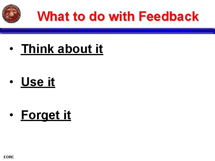 What to do with Feedback • Think about it • Use it • Forget