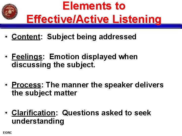 Elements to Effective/Active Listening • Content: Subject being addressed • Feelings: Emotion displayed when