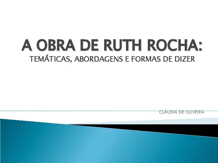 A OBRA DE RUTH ROCHA: TEMÁTICAS, ABORDAGENS E FORMAS DE DIZER CLÁUDIA DE OLIVEIRA