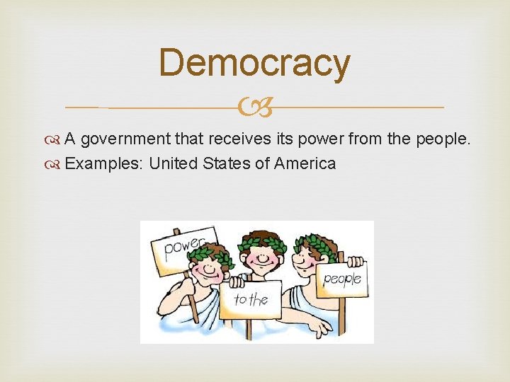 Democracy A government that receives its power from the people. Examples: United States of