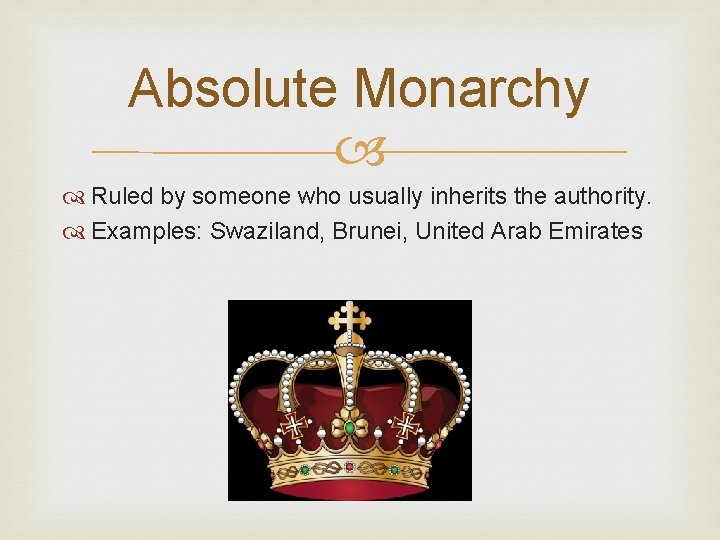 Absolute Monarchy Ruled by someone who usually inherits the authority. Examples: Swaziland, Brunei, United