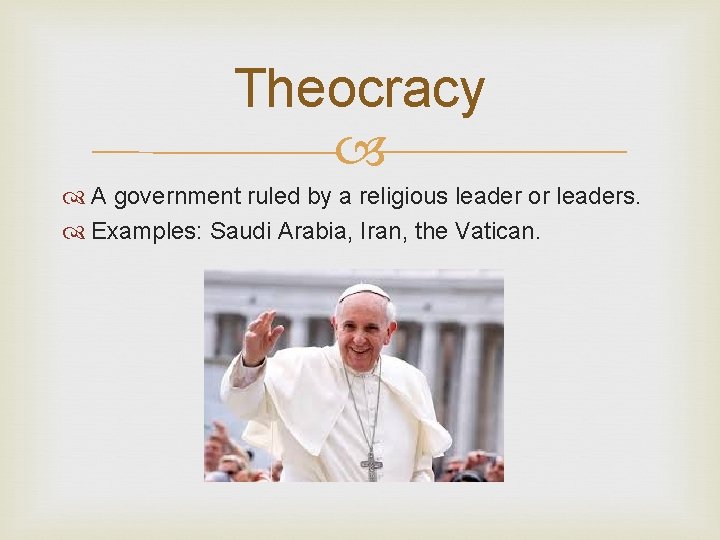 Theocracy A government ruled by a religious leader or leaders. Examples: Saudi Arabia, Iran,