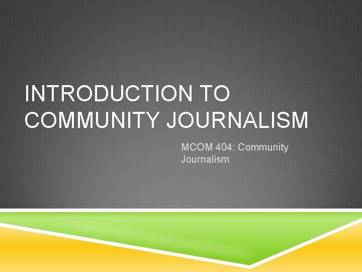 INTRODUCTION TO COMMUNITY JOURNALISM MCOM 404: Community Journalism 