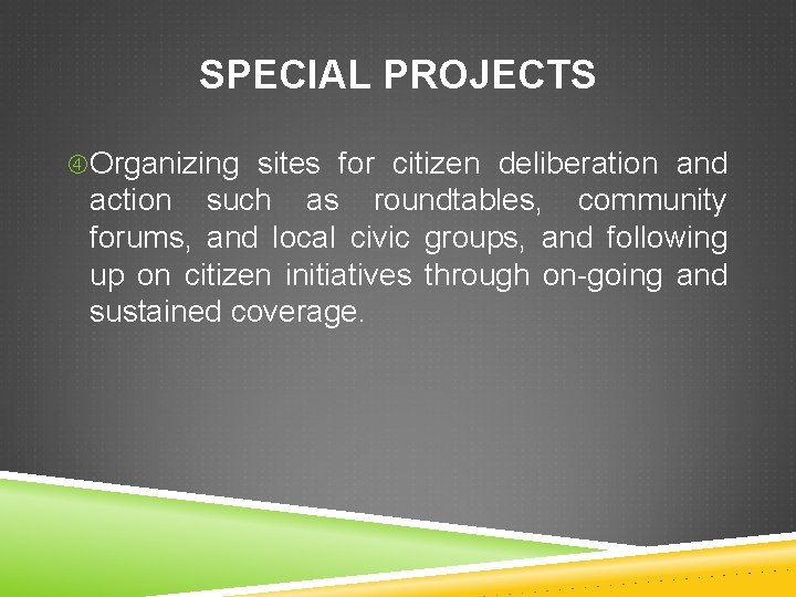 SPECIAL PROJECTS Organizing sites for citizen deliberation and action such as roundtables, community forums,