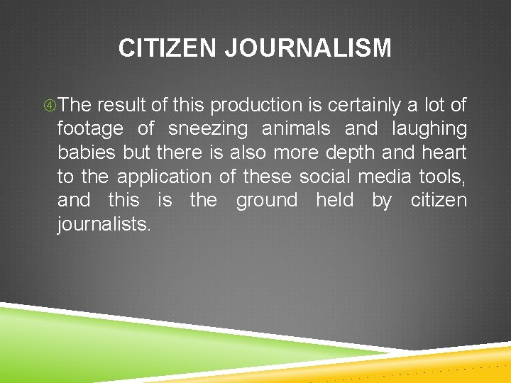 CITIZEN JOURNALISM The result of this production is certainly a lot of footage of