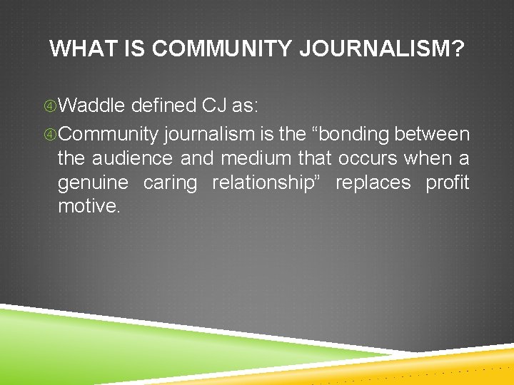 WHAT IS COMMUNITY JOURNALISM? Waddle defined CJ as: Community journalism is the “bonding between